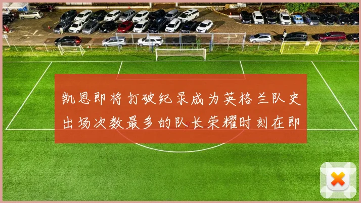 凯恩即将打破纪录成为英格兰队史出场次数最多的队长荣耀时刻在即