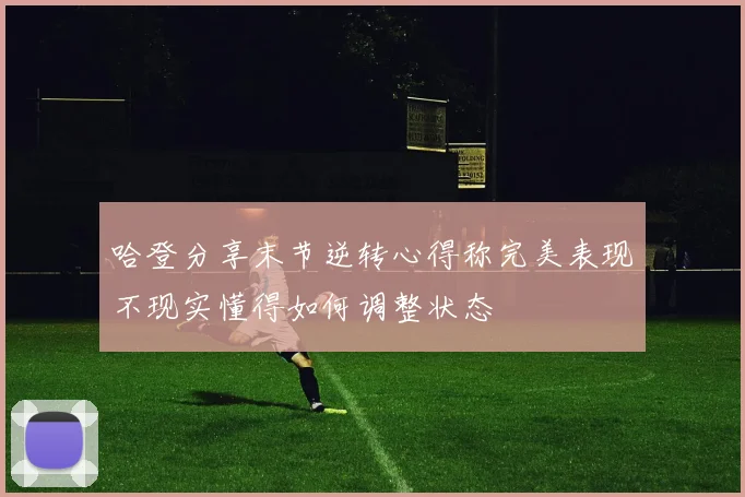 哈登分享末节逆转心得称完美表现不现实懂得如何调整状态
