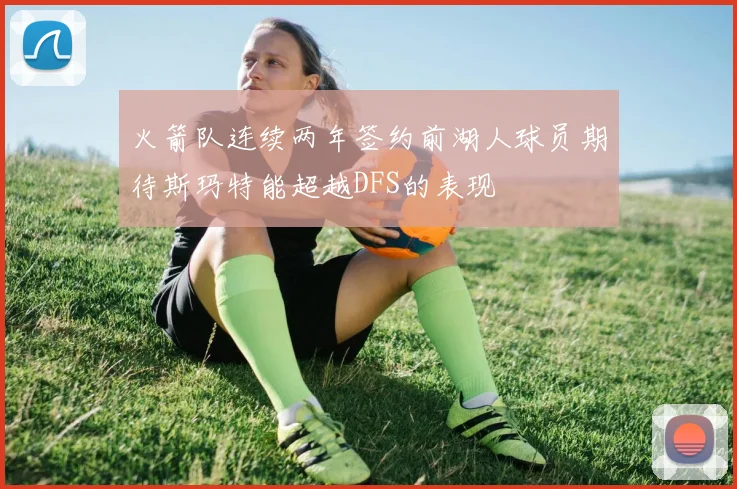 火箭队连续两年签约前湖人球员期待斯玛特能超越DFS的表现