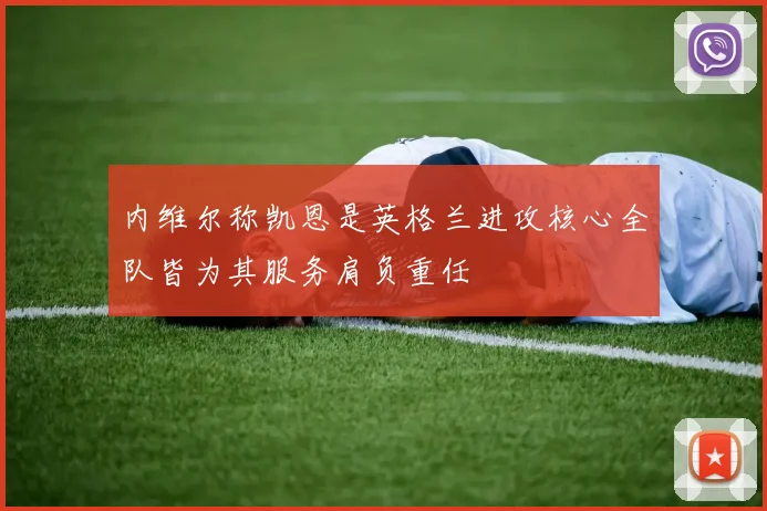 内维尔称凯恩是英格兰进攻核心全队皆为其服务肩负重任