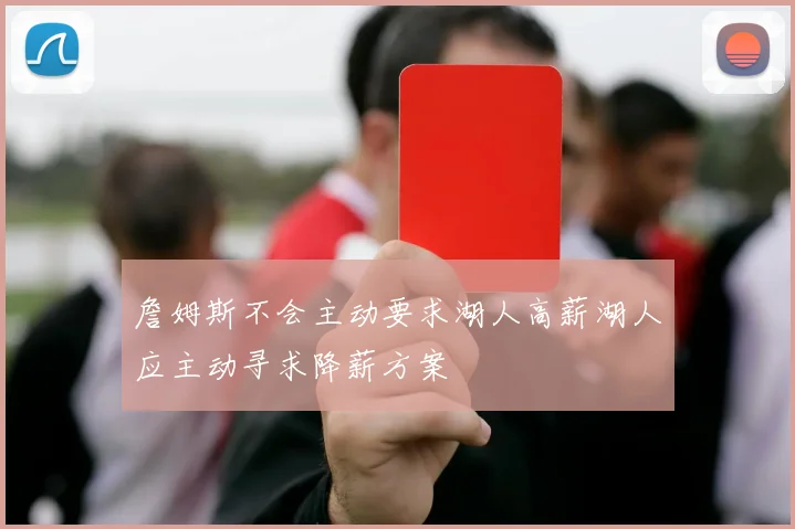 詹姆斯不会主动要求湖人高薪湖人应主动寻求降薪方案