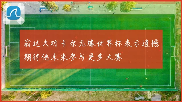 翁达夫对卡尔无缘世界杯表示遗憾期待他未来参与更多大赛