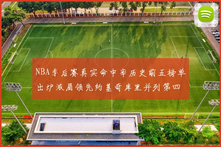 NBA季后赛真实命中率历史前五榜单出炉浓眉领先约基奇库里并列第四