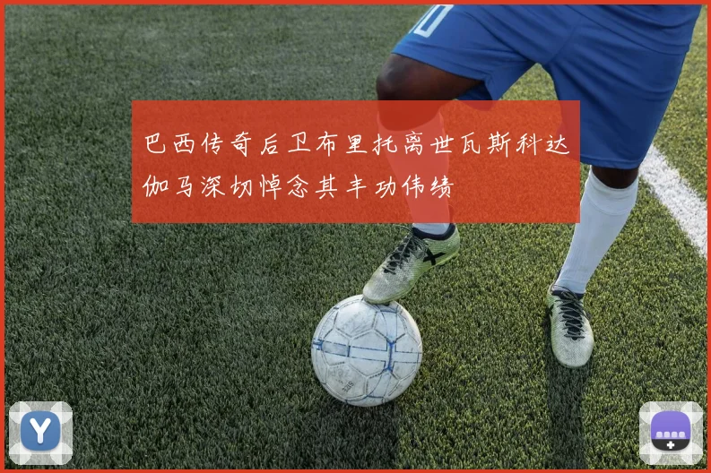 巴西传奇后卫布里托离世瓦斯科达伽马深切悼念其丰功伟绩