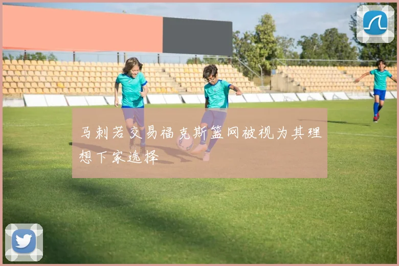 马刺若交易福克斯篮网被视为其理想下家选择